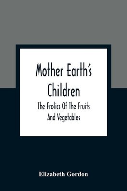 Mother Earth'S Children; The Frolics Of The Fruits And Vegetables