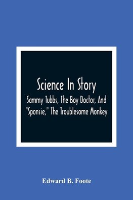 Science In Story. Sammy Tubbs, The Boy Doctor, And "Sponsie," The Troublesome Monkey