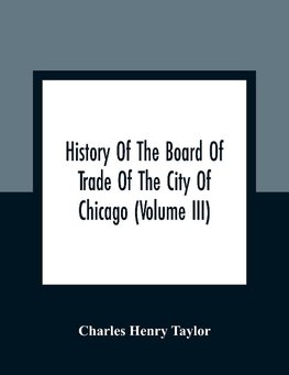 History Of The Board Of Trade Of The City Of Chicago (Volume III)