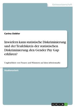 Inwiefern kann statistische Diskriminierung und der Teufelskreis der statistischen Diskriminierung den Gender Pay Gap erklären?