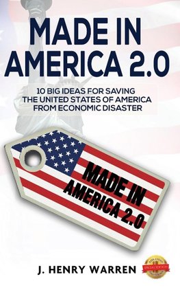 MADE IN AMERICA 2.0 10 BIG IDEAS FOR SAVING THE UNITED STATES OF AMERICA FROM ECONOMIC DISASTER