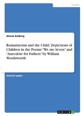 Romanticism and the Child. Depictions of Children in the Poems "We are Seven" and "Anecdote for Fathers" by William Wordsworth