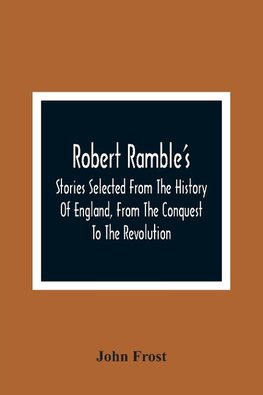 Robert Ramble'S; Stories Selected From The History Of England, From The Conquest To The Revolution