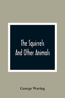 The Squirrels And Other Animals, Or, Illustrations Of The Habits And Instincts Of Many Of The Smaller British Quadrupeds