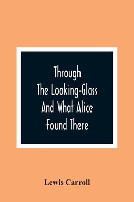 Through The Looking-Glass And What Alice Found There