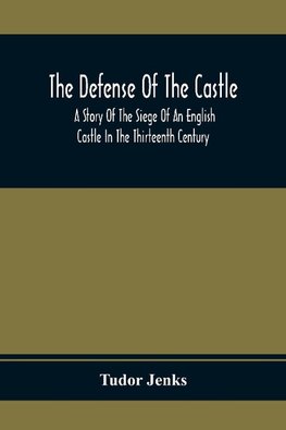 The Defense Of The Castle, A Story Of The Siege Of An English Castle In The Thirteenth Century