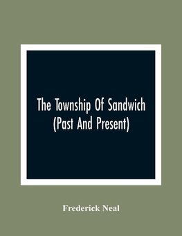 The Township Of Sandwich (Past And Present); An Interesting History Of The Canadian Frontier Along The Detroit River, Including The Territory Which Now Embrace The Present City Of Windsor, The Towns Of Sandwich And Walkerville And The Sandwich Townships,