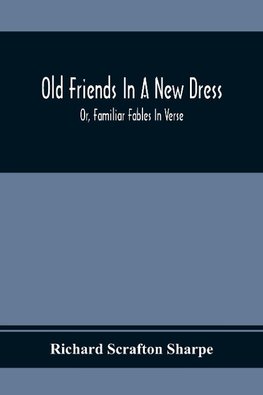 Old Friends In A New Dress; Or, Familiar Fables In Verse