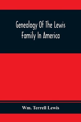 Genealogy Of The Lewis Family In America, From The Middle Of The Seventeenth Century Down To The Present Time