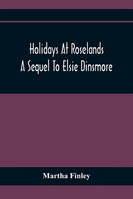 Holidays At Roselands; A Sequel To Elsie Dinsmore