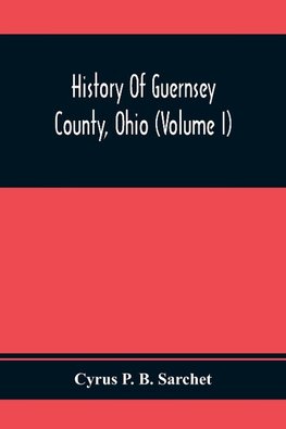 History Of Guernsey County, Ohio (Volume I)