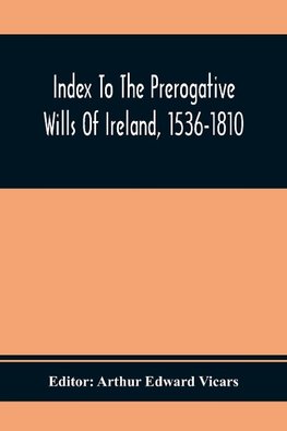 Index To The Prerogative Wills Of Ireland, 1536-1810