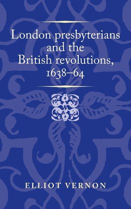 London presbyterians and the British revolutions, 1638-64