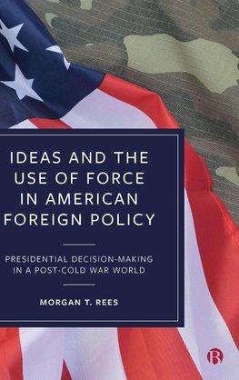 Ideas and the Use of Force in American Foreign Policy