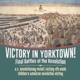 Victory in Yorktown! Final Battles of the Revolution | U.S. Revolutionary Period | History 4th Grade | Children's American Revolution History