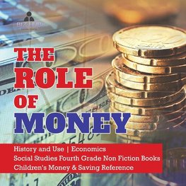 The Role of Money | History and Use | Economics | Social Studies Fourth Grade Non Fiction Books | Children's Money & Saving Reference