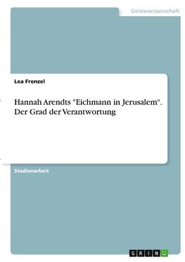 Hannah Arendts "Eichmann in Jerusalem". Der Grad der Verantwortung