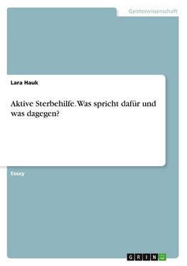 Aktive Sterbehilfe. Was spricht dafür und was dagegen?