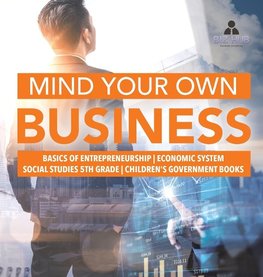 Mind Your Own Business | Basics of Entrepreneurship | Economic System | Social Studies 5th Grade | Children's Government Books