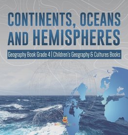 Continents, Oceans and Hemispheres | Geography Book Grade 4 | Children's Geography & Cultures Books