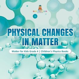 Physical Changes in Matter | Matter for Kids Grade 4 | Children's Physics Books