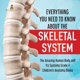 Everything You Need to Know About the Skeletal System | The Amazing Human Body and Its Systems Grade 4 | Children's Anatomy Books