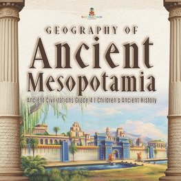 Geography of Ancient Mesopotamia | Ancient Civilizations Grade 4 | Children's Ancient History