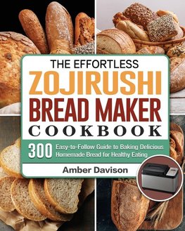 The Effortless Zojirushi Bread Maker Cookbook