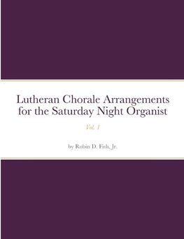 Lutheran Chorale Arrangements for the Saturday Night Organist, Vol. 1