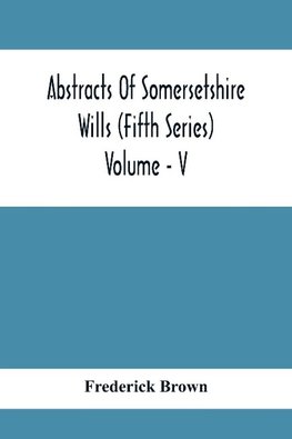 Abstracts Of Somersetshire Wills (Fifth Series) Volume - V