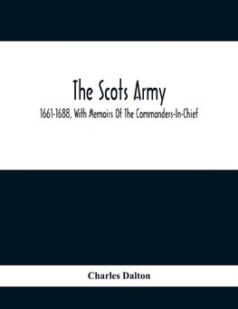 The Scots Army, 1661-1688, With Memoirs Of The Commanders-In-Chief