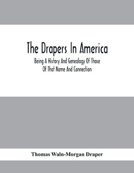 The Drapers In America, Being A History And Genealogy Of Those Of That Name And Connection