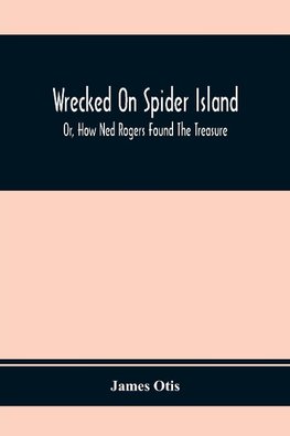 Wrecked On Spider Island; Or, How Ned Rogers Found The Treasure