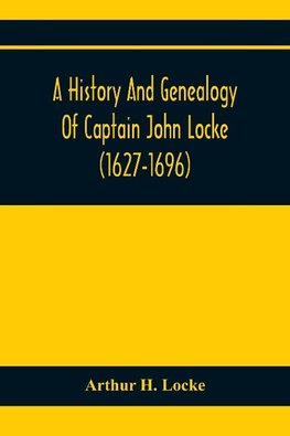 A History And Genealogy Of Captain John Locke (1627-1696) Of Portsmouth And Rye, N.H., And His Descendants; Also Of Nathaniel Locke Of Portsmouth, And A Short Account Of The History Of The Lockes In England