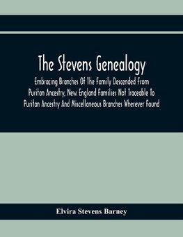 The Stevens Genealogy; Embracing Branches Of The Family Descended From Puritan Ancestry, New England Families Not Traceable To Puritan Ancestry And Miscellaneous Branches Wherever Found