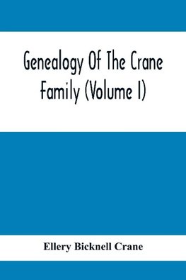 Genealogy Of The Crane Family (Volume I); Descendants Of Henry Crane Of Wethersfield And Guilfokd, Conn. With Sketch Of The Family In England.