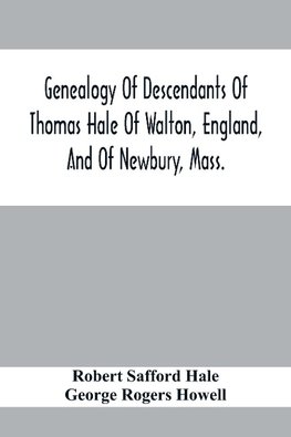 Genealogy Of Descendants Of Thomas Hale Of Walton, England, And Of Newbury, Mass.; With Additions By Other Members Of The Family.