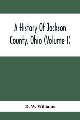 A History Of Jackson County, Ohio (Volume I)