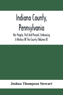 Indiana County, Pennsylvania; Her People, Past And Present, Embracing A History Of The County (Volume Ii)