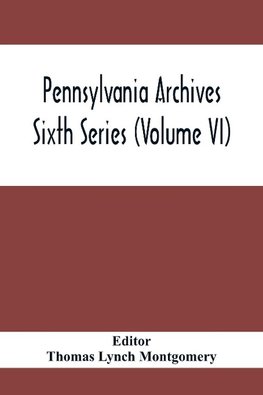 Pennsylvania Archives Sixth Series (Volume VI)