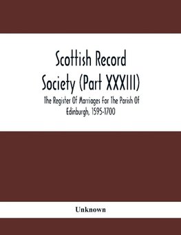 Scottish Record Society (Part Xxxiii); The Register Of Marriages For The Parish Of Edinburgh, 1595-1700