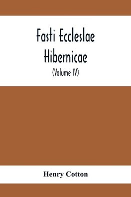 Fasti Eccleslae Hibernicae; The Succession Of The Prelates And Members Of The Cathedral Bodies In Ireland (Volume Iv) The Province Of Connaught