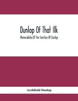 Dunlop Of That Ilk; Memorabilia Of The Families Of Dunlop