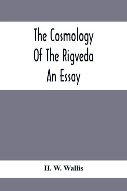 The Cosmology Of The Rigveda; An Essay