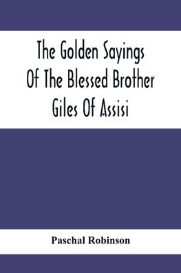 The Golden Sayings Of The Blessed Brother Giles Of Assisi