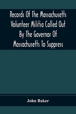 Records Of The Massachusetts Volunteer Militia Called Out By The Governor Of Massachusetts To Suppress A Threatened Invasion During The War Of 1812-14