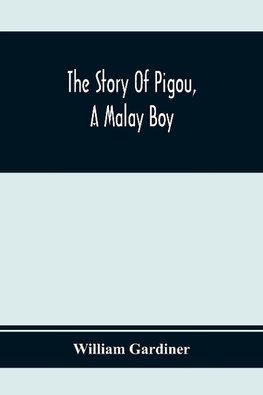 The Story Of Pigou, A Malay Boy; Containing All The Incidents And Anecdotes Of His Real Life