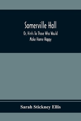 Somerville Hall; Or, Hints To Those Who Would Make Home Happy