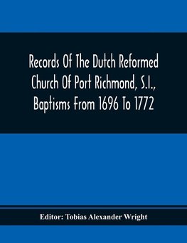 Records Of The Dutch Reformed Church Of Port Richmond, S.I., Baptisms From 1696 To 1772; United Brethren Congregation, Commonly Called Moravian Church, S.I., Births And Baptisms