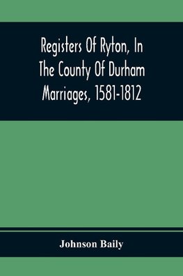 Registers Of Ryton, In The County Of Durham. Marriages, 1581-1812